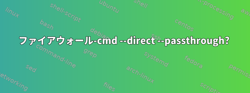 ファイアウォール-cmd --direct --passthrough?