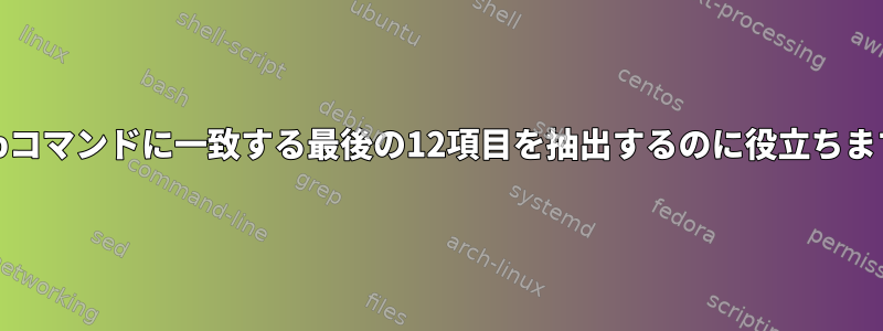 grepコマンドに一致する最後の12項目を抽出するのに役立ちます。