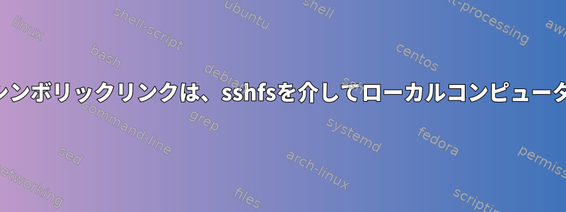 リモートファイルサーバーのシンボリックリンクは、sshfsを介してローカルコンピュータ上のファイルを参照します。