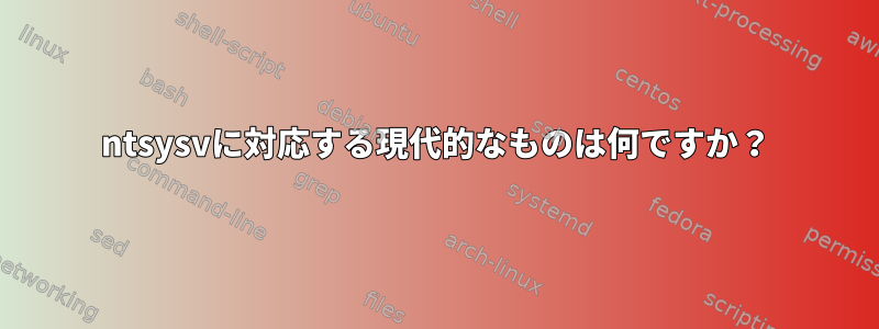 ntsysvに対応する現代的なものは何ですか？