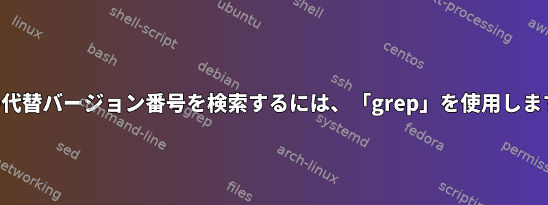 2 つの代替バージョン番号を検索するには、「grep」を使用します。