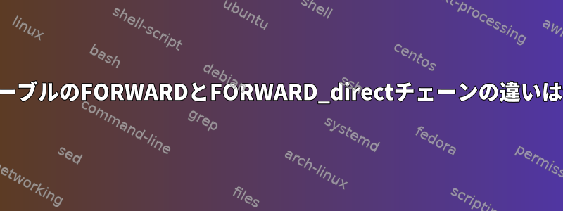 フィルタテーブルのFORWARDとFORWARD_directチェーンの違いは何ですか？