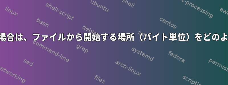 削除する行数がわかっている場合は、ファイルから開始する場所（バイト単位）をどのように知ることができますか？