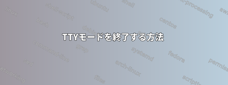 TTYモードを終了する方法