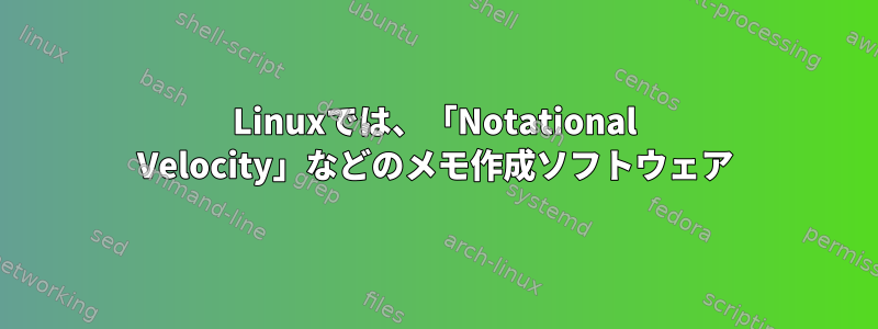 Linuxでは、「Notational Velocity」などのメモ作成ソフトウェア