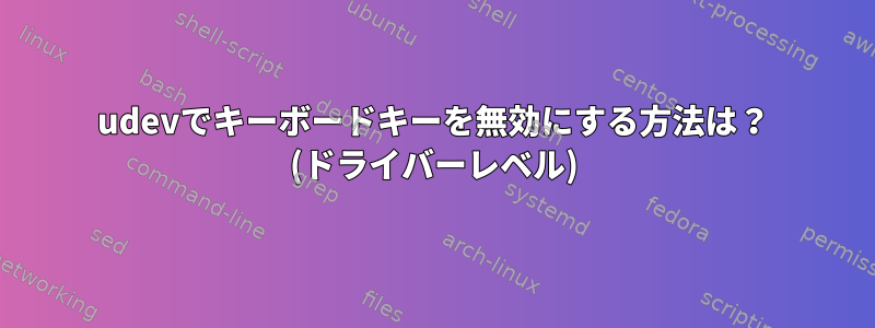 udevでキーボードキーを無効にする方法は？ (ドライバーレベル)