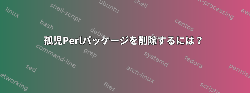 孤児Perlパッケージを削除するには？