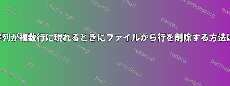 文字列が複数行に現れるときにファイルから行を削除する方法は？