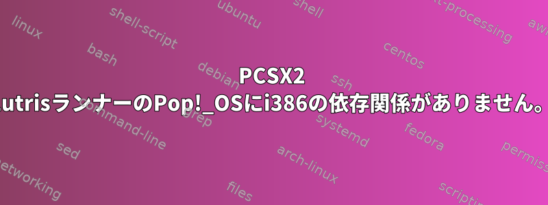 PCSX2 LutrisランナーのPop!_OSにi386の依存関係がありません。