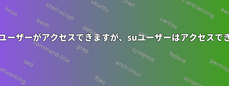 stdoutはユーザーがアクセスできますが、suユーザーはアクセスできません。