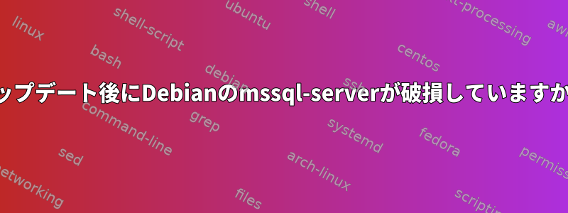 アップデート後にDebianのmssql-serverが破損していますか？