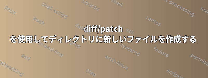 diff/patch を使用してディレクトリに新しいファイルを作成する