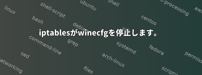 iptablesがwinecfgを停止します。