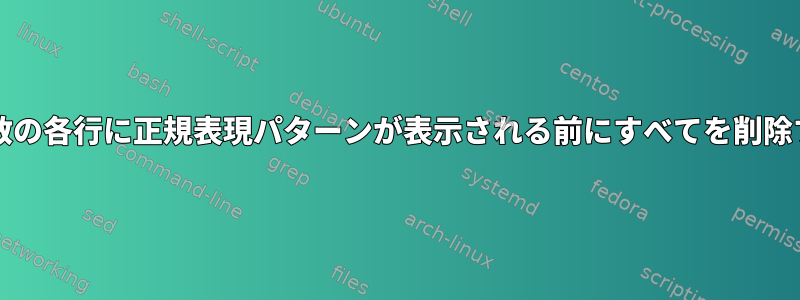 bash変数の各行に正規表現パターンが表示される前にすべてを削除する方法