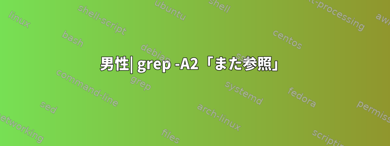 男性| grep -A2「また参照」