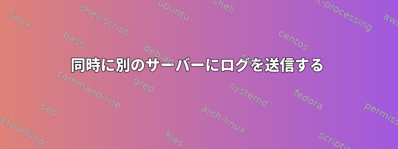 同時に別のサーバーにログを送信する