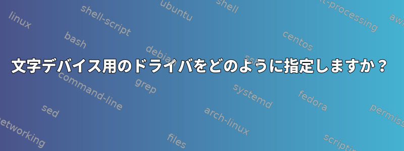 文字デバイス用のドライバをどのように指定しますか？