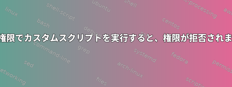 正しい権限でカスタムスクリプトを実行すると、権限が拒否されました。