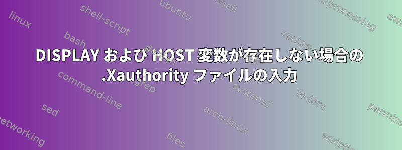 DISPLAY および HOST 変数が存在しない場合の .Xauthority ファイルの入力