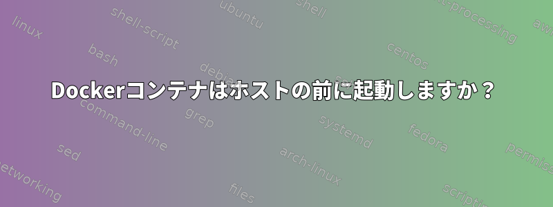 Dockerコンテナはホストの前に起動しますか？