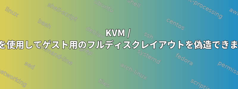 KVM / Qemuを使用してゲスト用のフルディスクレイアウトを偽造できますか？