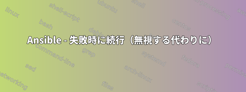 Ansible - 失敗時に続行（無視する代わりに）