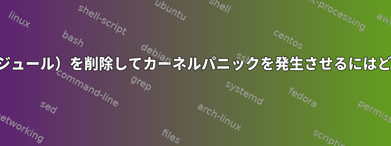 デバイスドライバ（モジュール）を削除してカーネルパニックを発生させるにはどうすればよいですか？