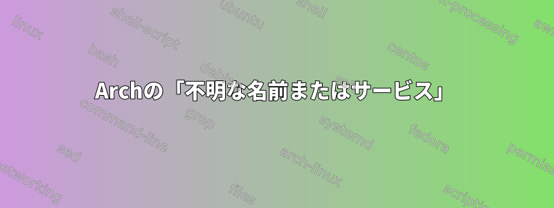 Archの「不明な名前またはサービス」