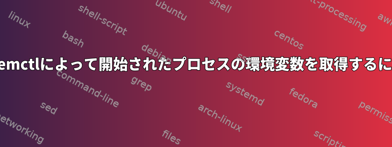 systemctlによって開始されたプロセスの環境変数を取得するには？