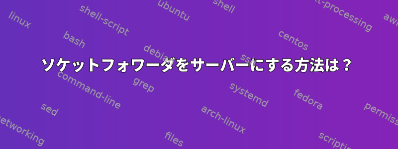 ソケットフォワーダをサーバーにする方法は？