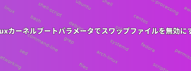 Linuxカーネルブートパラメータでスワップファイルを無効にする