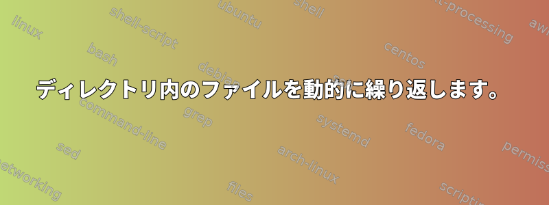 ディレクトリ内のファイルを動的に繰り返します。