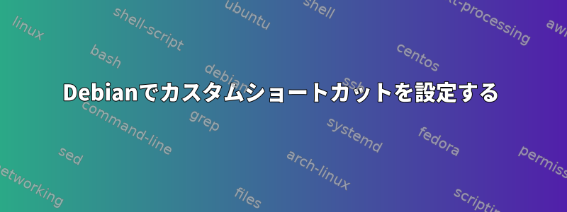 Debianでカスタムショートカットを設定する