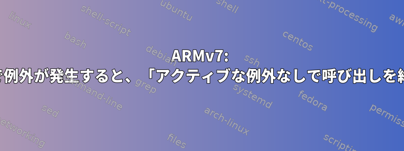 ARMv7: ライブラリで例外が発生すると、「アクティブな例外なしで呼び出しを終了します」