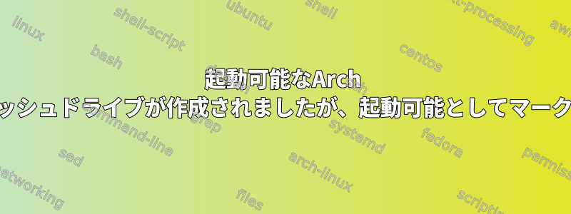 起動可能なArch USBフラッシュドライブが作成されましたが、起動可能としてマークされない