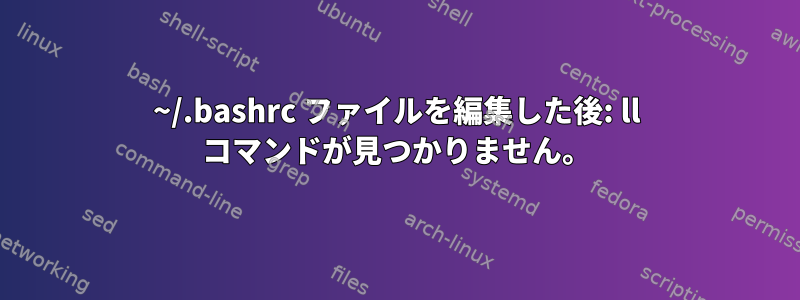 ~/.bashrc ファイルを編集した後: ll コマンドが見つかりません。