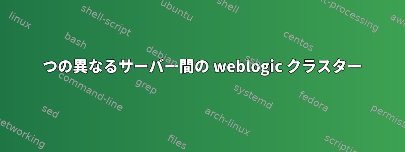 2 つの異なるサーバー間の weblogic クラスター