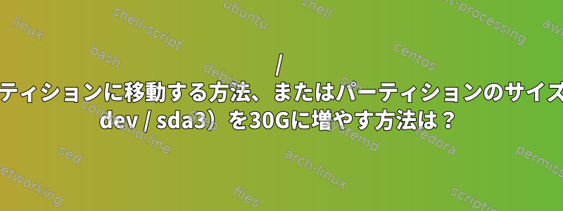 / varを広いパーティションに移動する方法、またはパーティションのサイズ（この場合は/ dev / sda3）を30Gに増やす方法は？