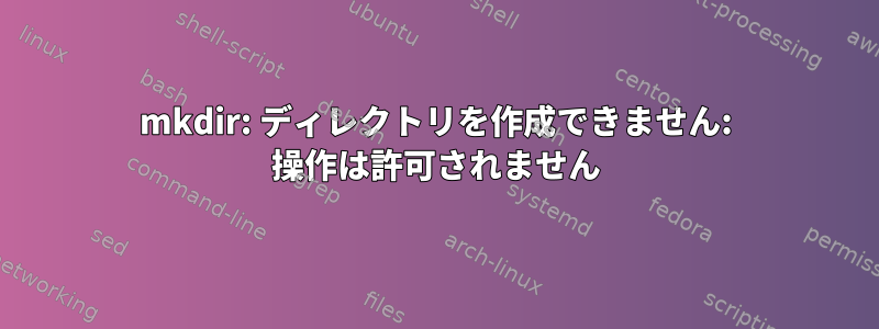 mkdir: ディレクトリを作成できません: 操作は許可されません