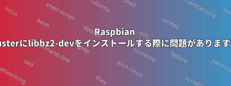 Raspbian Busterにlibbz2-devをインストールする際に問題があります。