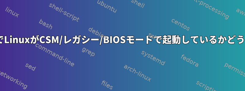 UEFIを搭載したPCでLinuxがCSM/レガシー/BIOSモードで起動しているかどうかを確認するには？