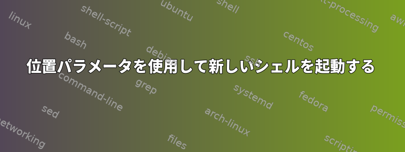 位置パラメータを使用して新しいシェルを起動する