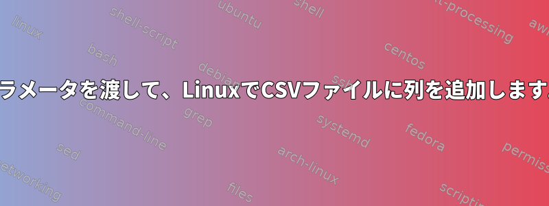 パラメータを渡して、LinuxでCSVファイルに列を追加します。