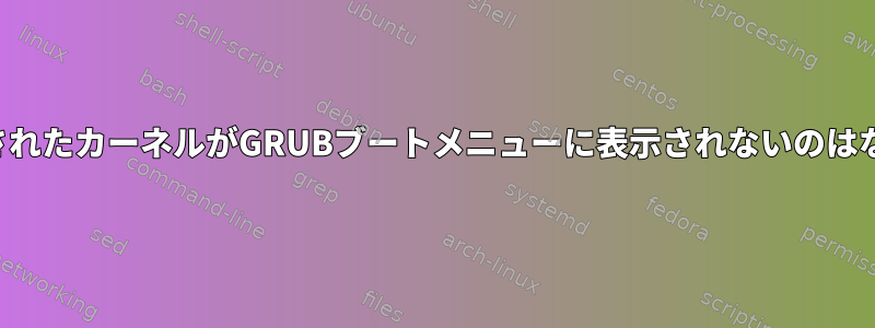 コンパイルされたカーネルがGRUBブートメニューに表示されないのはなぜですか？