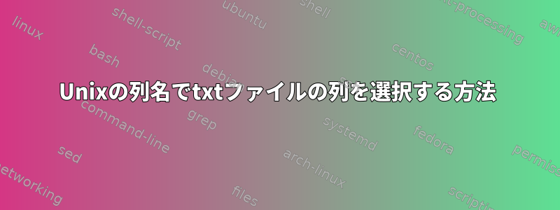 Unixの列名でtxtファイルの列を選択する方法