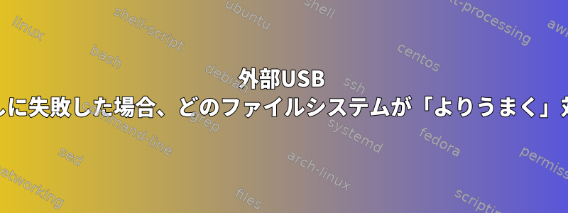 外部USB HDDの取り出しに失敗した場合、どのファイルシステムが「よりうまく」対処しますか？