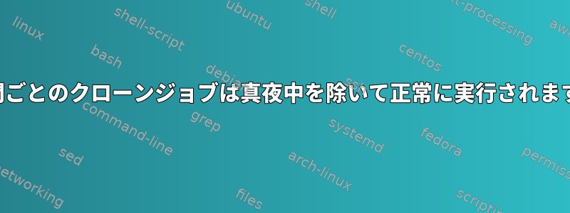 時間ごとのクローンジョブは真夜中を除いて正常に実行されます。