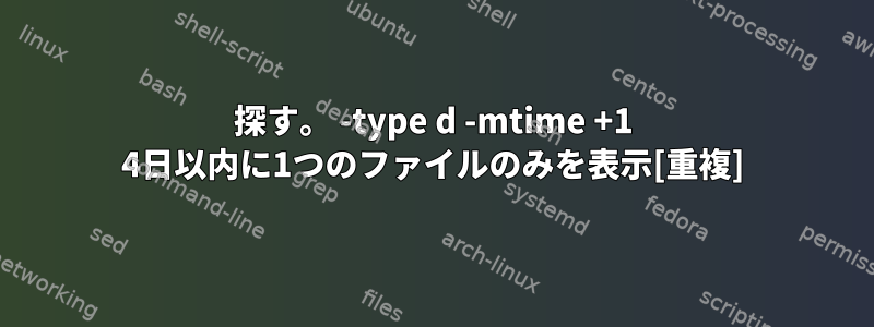 探す。 -type d -mtime +1 4日以内に1つのファイルのみを表示[重複]