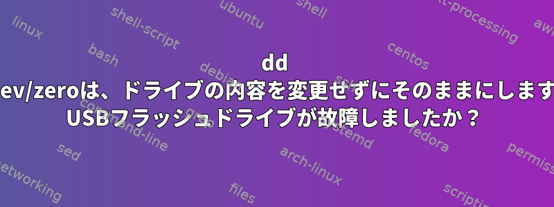 dd if=/dev/zeroは、ドライブの内容を変更せずにそのままにしますか？ USBフラッシュドライブが故障しましたか？