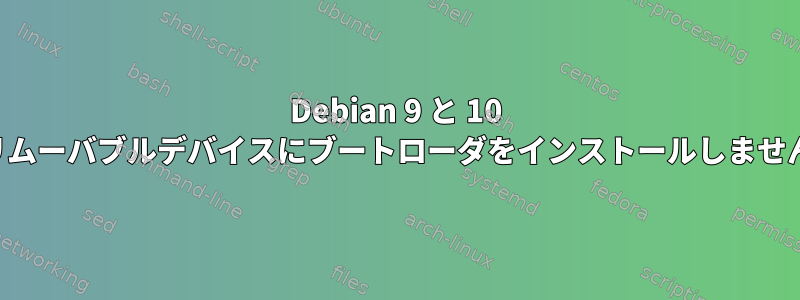 Debian 9 と 10 はリムーバブルデバイスにブートローダをインストールしません。